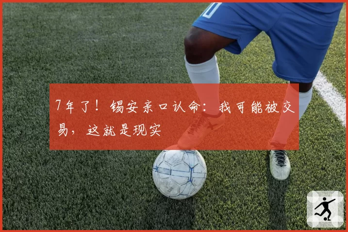 7年了！锡安亲口认命：我可能被交易，这就是现实