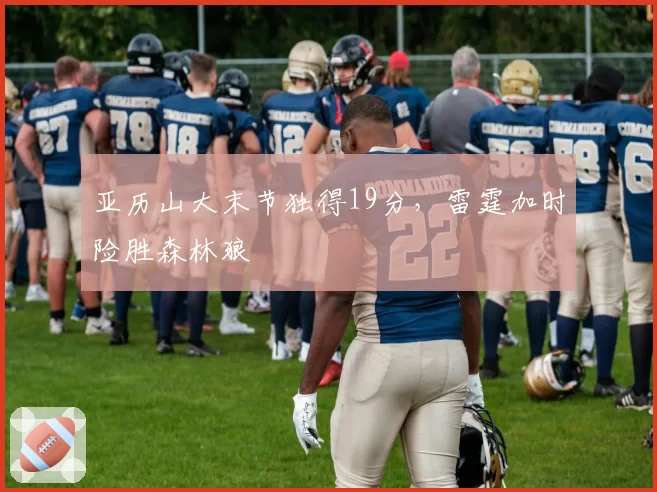 亚历山大末节独得19分,雷霆加时险胜森林狼