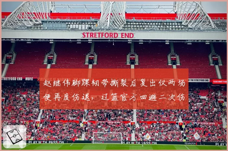 赵继伟脚踝韧带撕裂后复出仅两场便再度伤退，辽篮官方回避二次伤情细节