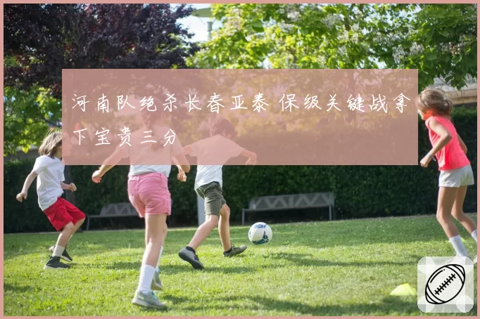 河南队绝杀长春亚泰 保级关键战拿下宝贵三分