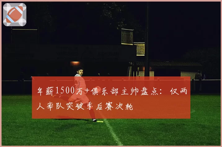 年薪1500万+俱乐部主帅盘点：仅两人率队突破季后赛次轮