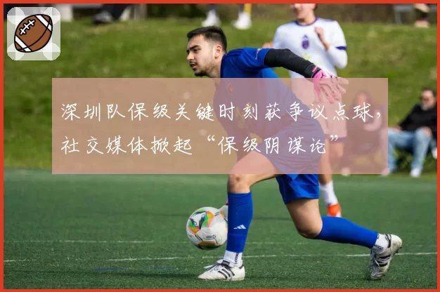 深圳队保级关键时刻获争议点球，社交媒体掀起“保级阴谋论”