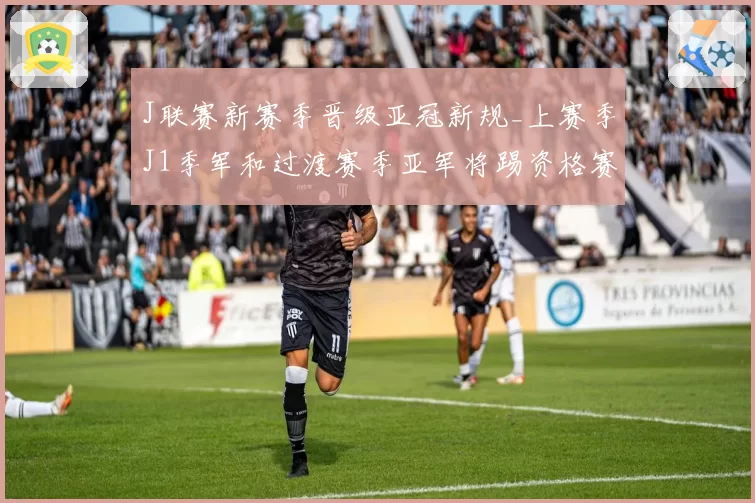 J联赛新赛季晋级亚冠新规_上赛季J1季军和过渡赛季亚军将踢资格赛