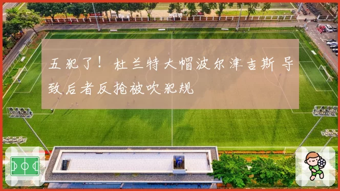 五犯了!杜兰特大帽波尔津吉斯 导致后者反抢被吹犯规