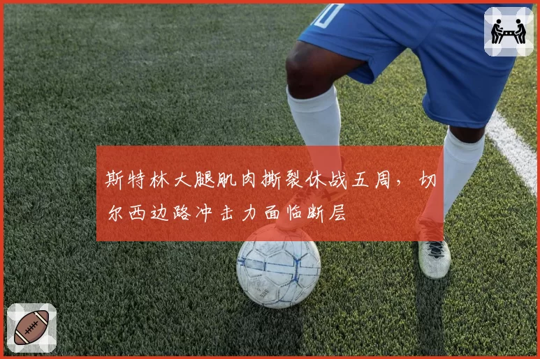 斯特林大腿肌肉撕裂休战五周，切尔西边路冲击力面临断层