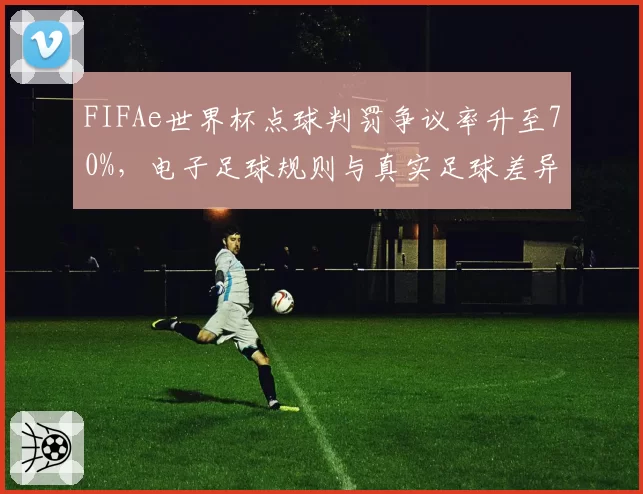 FIFAe世界杯点球判罚争议率升至70%，电子足球规则与真实足球差异引争论