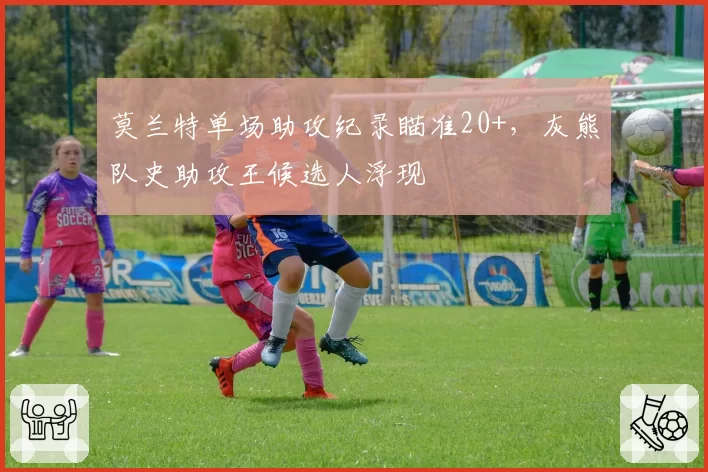 莫兰特单场助攻纪录瞄准20+，灰熊队史助攻王候选人浮现