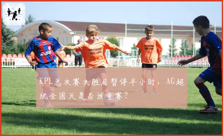 KPL总决赛决胜局暂停半小时，AG超玩会团灭是否该重赛？
