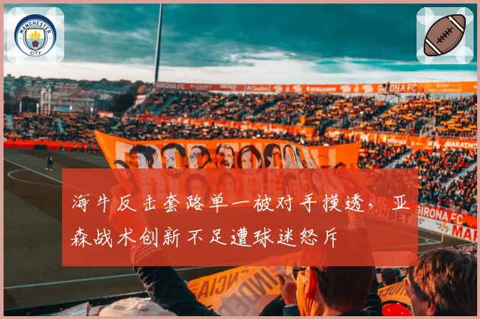 海牛反击套路单一被对手摸透，亚森战术创新不足遭球迷怒斥