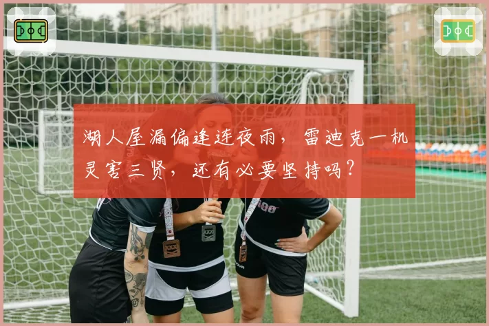 湖人屋漏偏逢连夜雨,雷迪克一机灵害三贤,还有必要坚持吗?