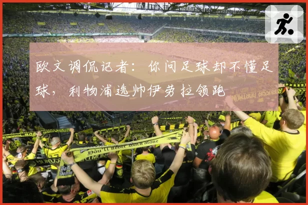 欧文调侃记者：你问足球却不懂足球，利物浦选帅伊劳拉领跑
