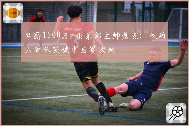 年薪1500万+俱乐部主帅盘点:仅两人率队突破季后赛次轮
