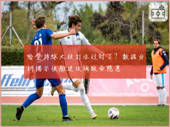 哈登持球大核打法过时了？数据分析揭示快船进攻端致命隐患