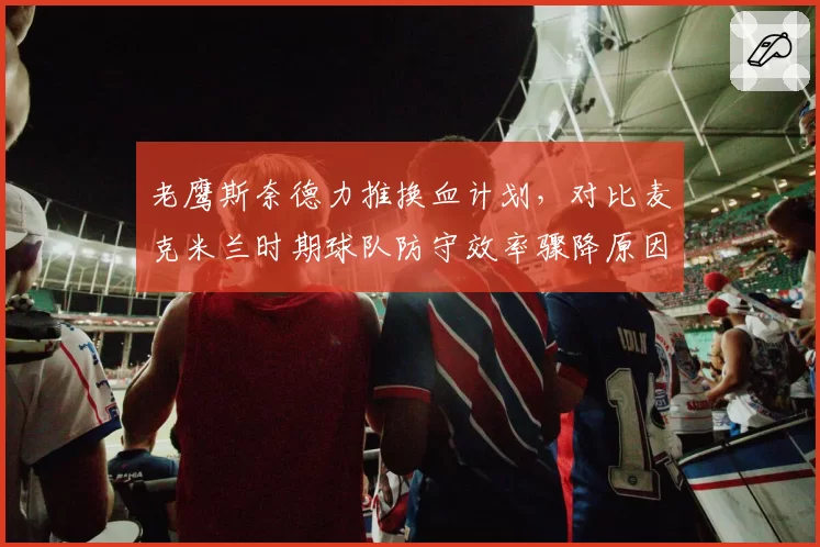 老鹰斯奈德力推换血计划，对比麦克米兰时期球队防守效率骤降原因