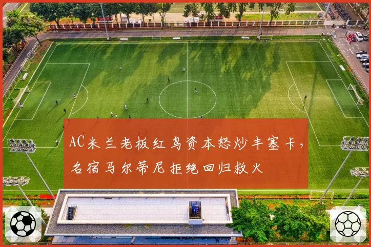 AC米兰老板红鸟资本怒炒丰塞卡，名宿马尔蒂尼拒绝回归救火