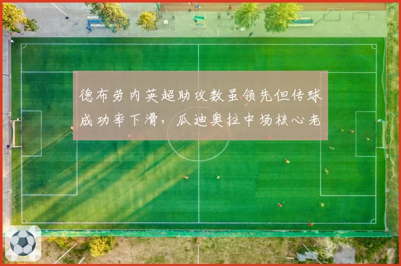 德布劳内英超助攻数虽领先但传球成功率下滑,瓜迪奥拉中场核心老化危机隐现