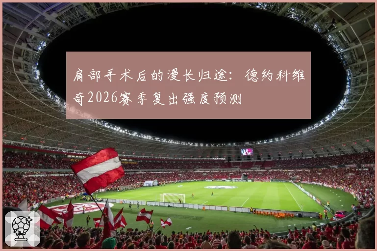 肩部手术后的漫长归途：德约科维奇2026赛季复出强度预测