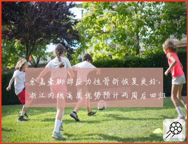 余嘉豪脚部应力性骨折恢复良好，浙江内线高度优势预计两周后回归赛场