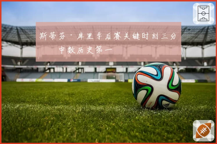 斯蒂芬·库里季后赛关键时刻三分命中数历史第一
