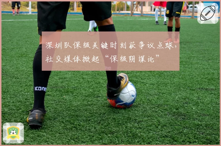 深圳队保级关键时刻获争议点球,社交媒体掀起“保级阴谋论”