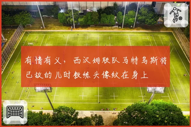 有情有义,西汉姆联队马特乌斯将已故的儿时教练头像纹在身上
