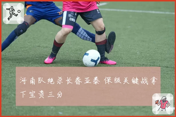 河南队绝杀长春亚泰 保级关键战拿下宝贵三分