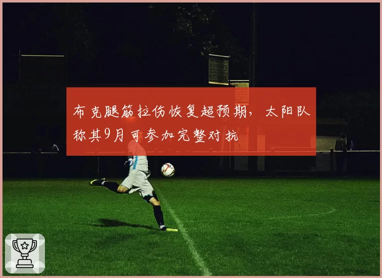 布克腿筋拉伤恢复超预期，太阳队称其9月可参加完整对抗