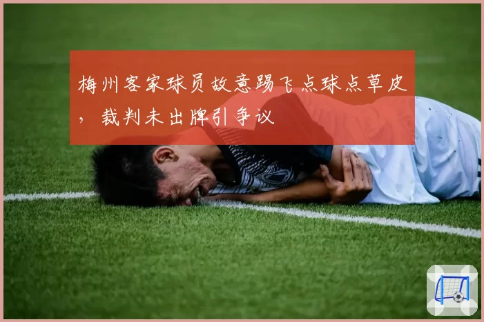 梅州客家球员故意踢飞点球点草皮，裁判未出牌引争议