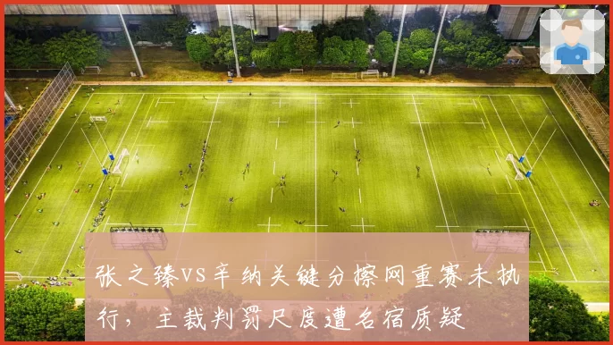 张之臻vs辛纳关键分擦网重赛未执行，主裁判罚尺度遭名宿质疑